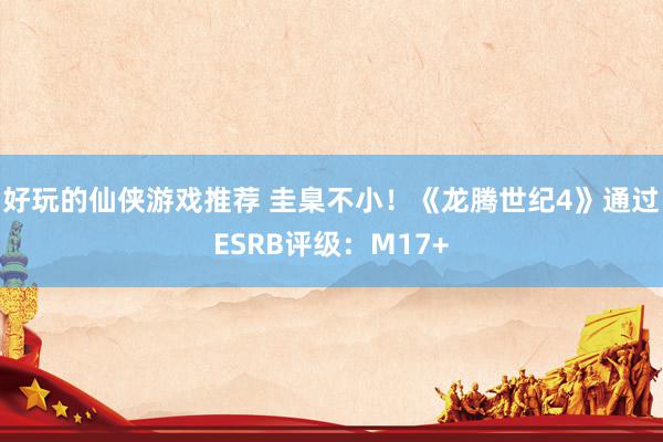 好玩的仙侠游戏推荐 圭臬不小！《龙腾世纪4》通过ESRB评级：M17+