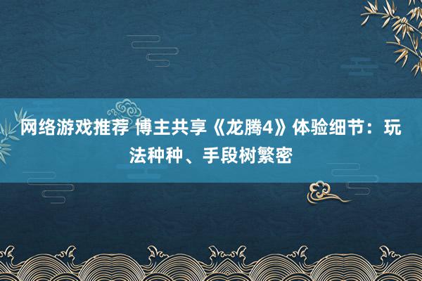 网络游戏推荐 博主共享《龙腾4》体验细节：玩法种种、手段树繁密