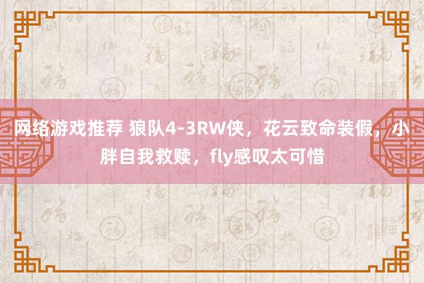 网络游戏推荐 狼队4-3RW侠，花云致命装假，小胖自我救赎，fly感叹太可惜