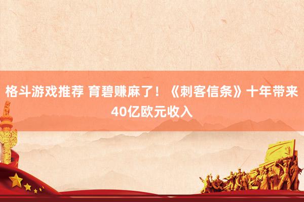 格斗游戏推荐 育碧赚麻了！《刺客信条》十年带来40亿欧元收入