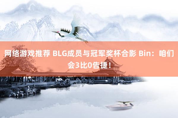 网络游戏推荐 BLG成员与冠军奖杯合影 Bin：咱们会3比0告捷！