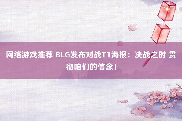 网络游戏推荐 BLG发布对战T1海报：决战之时 贯彻咱们的信念！