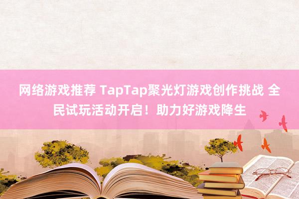 网络游戏推荐 TapTap聚光灯游戏创作挑战 全民试玩活动开启！助力好游戏降生