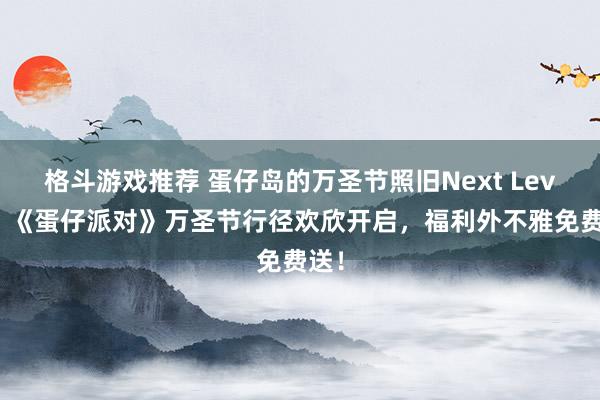 格斗游戏推荐 蛋仔岛的万圣节照旧Next Level！《蛋仔派对》万圣节行径欢欣开启，福利外不雅免费送！