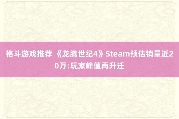 格斗游戏推荐 《龙腾世纪4》Steam预估销量近20万:玩家峰值再升迁