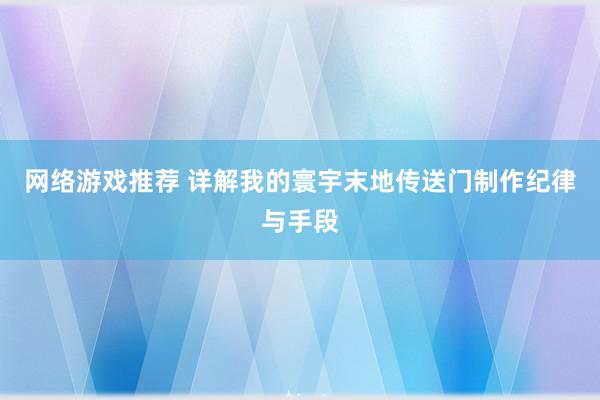 网络游戏推荐 详解我的寰宇末地传送门制作纪律与手段