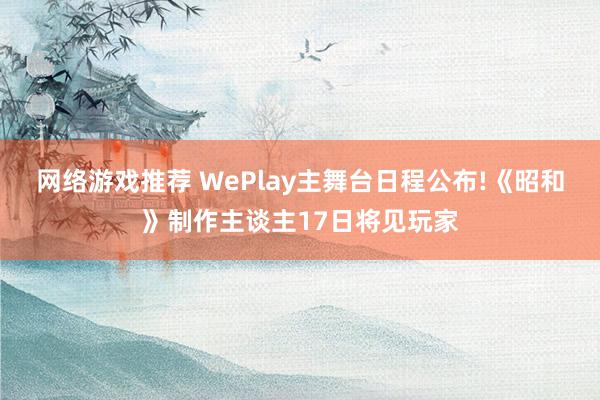 网络游戏推荐 WePlay主舞台日程公布!《昭和》制作主谈主17日将见玩家