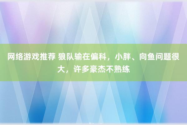 网络游戏推荐 狼队输在偏科，小胖、向鱼问题很大，许多豪杰不熟练