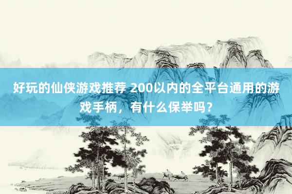 好玩的仙侠游戏推荐 200以内的全平台通用的游戏手柄，有什么保举吗？