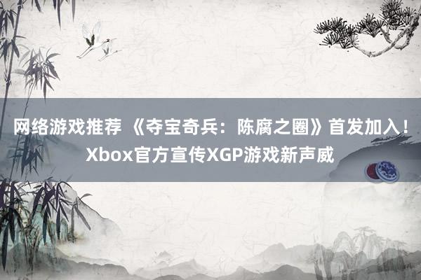 网络游戏推荐 《夺宝奇兵：陈腐之圈》首发加入！Xbox官方宣传XGP游戏新声威