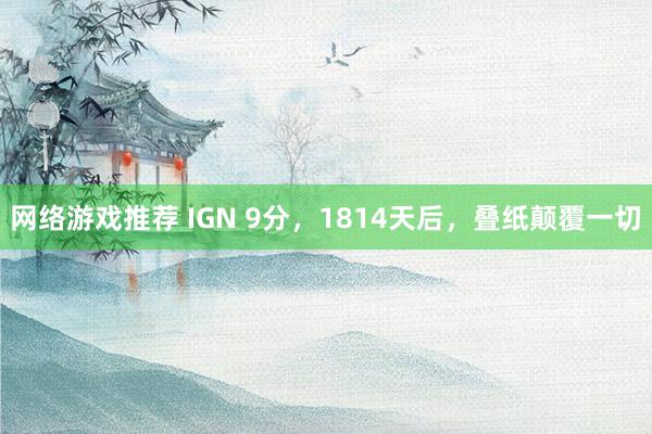 网络游戏推荐 IGN 9分，1814天后，叠纸颠覆一切