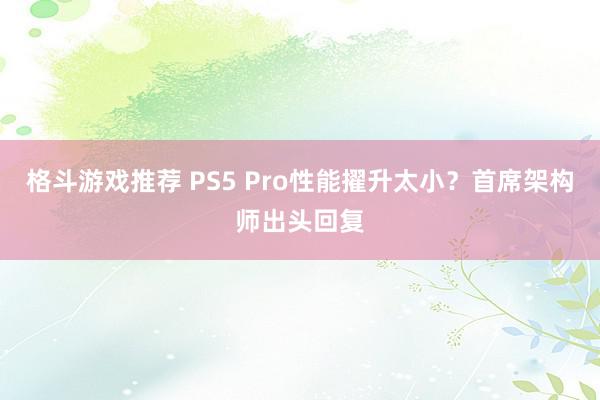 格斗游戏推荐 PS5 Pro性能擢升太小？首席架构师出头回复