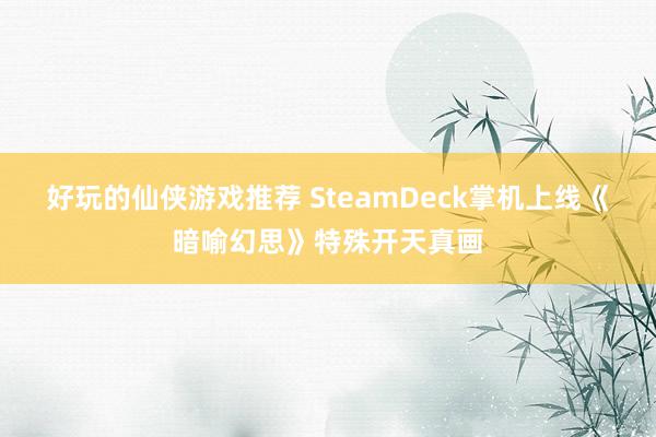 好玩的仙侠游戏推荐 SteamDeck掌机上线《暗喻幻思》特殊开天真画