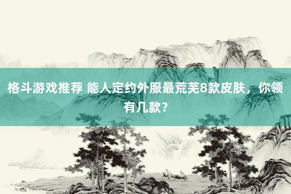 格斗游戏推荐 能人定约外服最荒芜8款皮肤，你领有几款？