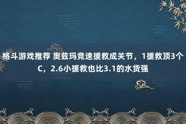 格斗游戏推荐 奥兹玛竞速援救成关节，1援救顶3个C，2.6小援救也比3.1的水货强