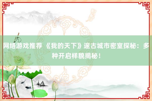 网络游戏推荐 《我的天下》邃古城市密室探秘：多种开启样貌揭秘！